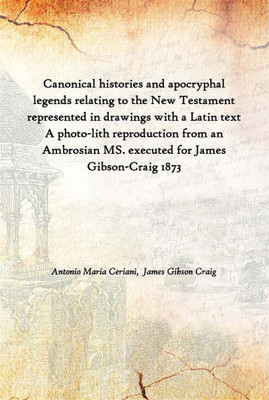 Canonical Histories And Apocryphal Legends Relating To The New Testament Represented In Drawings With A Latin Text A Photo-Lith(Latin, Paperback, Antonio Maria Ceriani, James Gibson Craig)