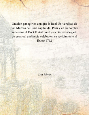 Oracion panegirica con que la Real Universidad de San Marcos de Lima capital del Peru y en su nombre su Rector el Doct D Antonio(Spanish, Paperback, Luis Montt)