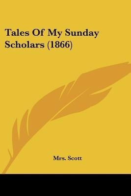 Tales Of My Sunday Scholars (1866)(English, Paperback, Scott Mrs.)
