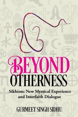 Beyond Otherness - Sikhism: New Mystical Experience and Interfaith Dialogue(English, Paperback, Gurmeet Singh Sidhu)