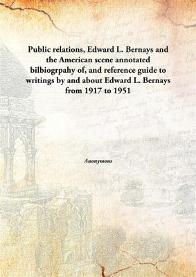 Public relations, Edward L. Bernays and the American scene annotated bilbiogrpahy of, and reference guide to writings by and about Edward L. Bernays from 1917 to 1951(English, Hardcover) Public relations, Edward L. Bernays and the American scene annotated bilbiogrpahy of, and reference guide to writings by and about Edward L. Bernays from 1917 to 1951(English, Hardcover)