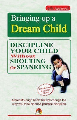 Bringing Up a Dream Child  - Discipline Your Child Without Shouting or Spanking(English, Paperback, Agarwal Juhi)