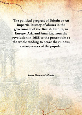 The Political Progress Of Britainor An Impartial History Of Abuses In The Government Of The British Empire, In Europe, Asia And(English, Hardcover, James Thomson Callender)