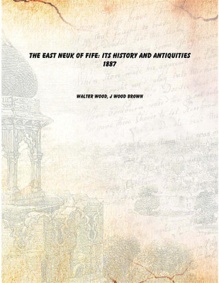 The East Neuk of Fife: its history and antiquities 1887(English, Paperback, Walter Wood, J Wood Brown)