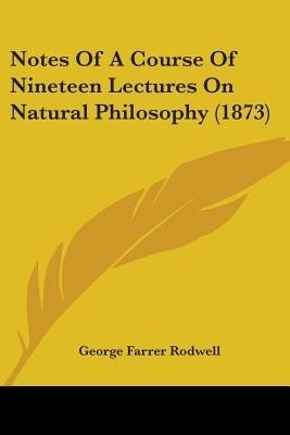 Notes Of A Course Of Nineteen Lectures On Natural Philosophy (1873)(English, Paperback, Rodwell George Farrer)