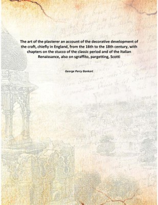 The Art Of The Plasterer An Account Of The Decorative Development Of The Craft, Chiefly In England, From The 16th To The 18th Ce(English, Paperback, George Percy Bankart)