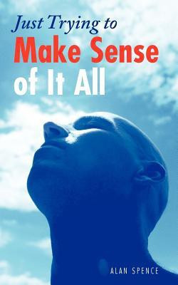 Just Trying to Make Sense of It All(English, Paperback, Spence Alan)