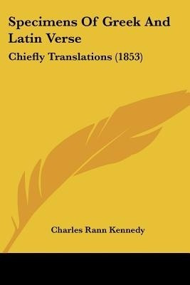 Specimens Of Greek And Latin Verse(English, Paperback, Kennedy Charles Rann)