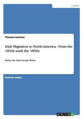 Irish Migration to North America - From the 1810s until the 1850s(English, Paperback, Eschner Thomas)