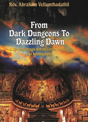 FROM DARK DUNGEONS TO DAZZLING DAWN: A LIFE-LONG STRUGGLE WITH THE CHURCH HIERARCHY(AN AUTOBIOGRAPHY)(English, Paperback, REV. ABRAHAM VELLAMTHADATHIL)