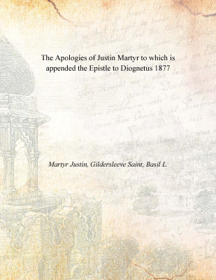 The Apologies of Justin Martyr to which is appended the Epistle to Diognetus 1877(English, Paperback, Martyr Justin, Gildersleeve Saint, Basil L.)