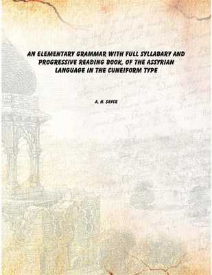 An elementary grammar With full syllabary and progressive reading book, of the Assyrian language in the cuneiform type(English, Paperback, A. H. Sayce)