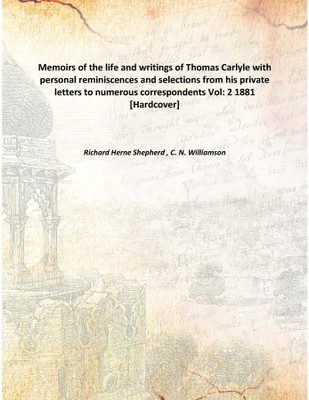 Memoirs of the life and writings of Thomas Carlylewith personal reminiscences and selections from his private letters to numerou(English, Hardcover, Richard Herne Shepherd , C. N. Williamson)