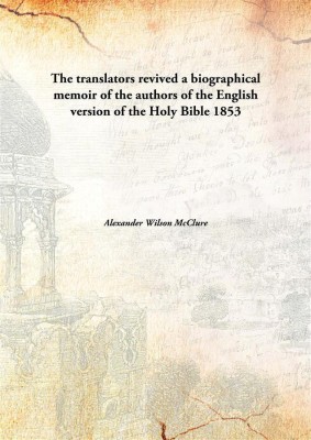 The translators revived a biographical memoir of the authors of the English version of the Holy Bible(English, Hardcover, Alexander Wilson McClure)