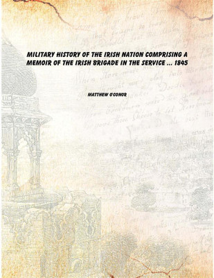Military History of the Irish Nation Comprising a Memoir of the Irish Brigade in the Service ... 1845(English, Paperback, Matthew O'Conor)