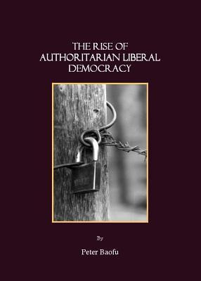The Rise of Authoritarian Liberal Democracy(English, Hardcover, Baofu Peter PhD)