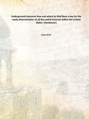 Underground treasures how and where to find them a key for the ready determination of all the useful minerals within the United(English, Hardcover, James Orton)