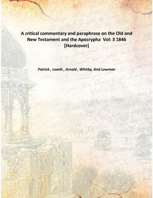 A Critical Commentary And Paraphrase On The Old And New Testament And The Apocrypha Vol: 3 1845(English, Hardcover, Patrick , Lowth , Arnald , Whitby,, Lowman)