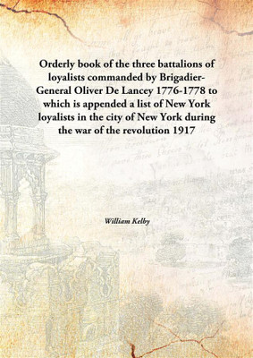 Orderly Book Of The Three Battalions Of Loyalistscommanded By Brigadier-General Oliver De Lancey 1776-1778 To Which Is Appended(English, Hardcover, William Kelby)