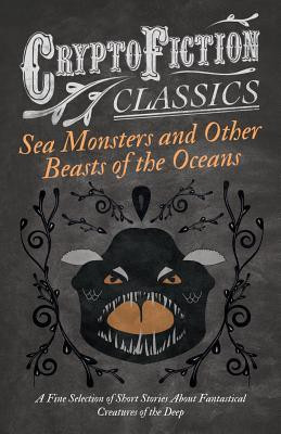 Sea Monsters and Other Beasts of the Oceans - A Fine Selection of Short Stories About Fantastical Creatures of the Deep (Cryptofiction Classics)(English, Paperback, Various)