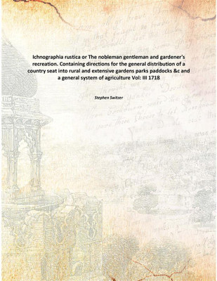 Ichnographia rustica or The nobleman gentleman and gardener's recreation. Containing directions for the general distribution of(English, Paperback, Stephen Switzer)