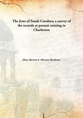 The Jews Of South Carolina; A Survey Of The Records At Present Existing In Charleston(English, Hardcover, Elzas, Barnett A. (Barnett Abraham), 1867-1936)