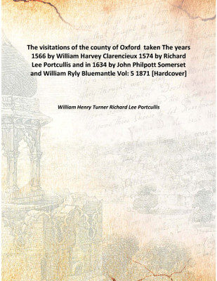 The Visitations Of The County Of Oxford Takenthe Years 1566 By William Harvey Clarencieux 1574 By Richard Lee Portcullis And In(English, Hardcover, William Henry Turner Richard Lee Portcullis)