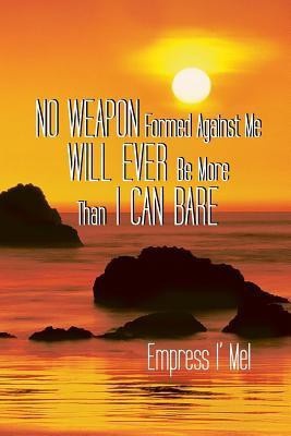 No Weapon Formed Against Me Will Ever Be More Than I Can Bare(English, Paperback, Empress I' Mel)