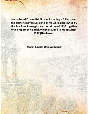 Narrative of Edward McGowan including a full accountthe author's adventures and perils while persecuted by the San Francisco vig(English, Hardcover, Thomas C Russell McGowan Edward)