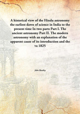 A Historical View Of The Hindu Astronomythe Earliest Dawn Of Science In India To The Present Time In Two Parts Part I. The Ancie(English, Hardcover, John Bentley)