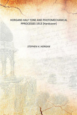 HORGANS HALF TONE AND PHOTOMECHANICAL PPROCESSES 1913 [Hardcover](English, Hardcover, STEPHEN H. HORGAN)