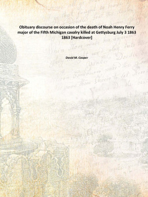Obituary discourse on occasion of the death of Noah Henry Ferry major of the Fifth Michigan cavalry killed at Gettysburg July 3(English, Hardcover, David M. Cooper)