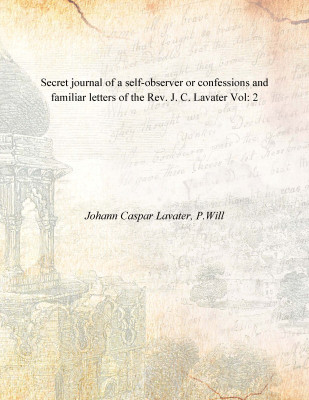 Secret journal of a self-observer or confessions and familiar letters of the Rev. J. C. Lavater Vol: 2(English, Paperback, Johann Caspar Lavater, P.Will)