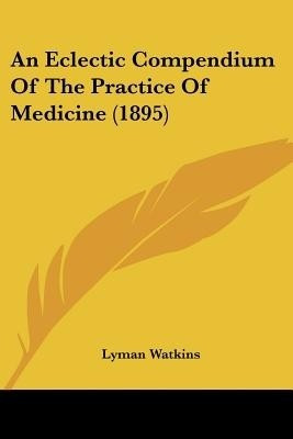 An Eclectic Compendium Of The Practice Of Medicine (1895)(English, Paperback, Watkins Lyman)