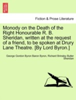 Monody on the Death of the Right Honourable R. B. Sheridan, Written at the Request of a Friend, to Be Spoken at Drury Lane Theatre. [By Lord Byron.](English, Paperback, Byron George Gordon Lord 1788-)