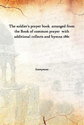 The Soldier'S Prayer Book Arranged From The Book Of Common Prayer With Additional Collects And Hymns 1861(English, Paperback, Anonymous)