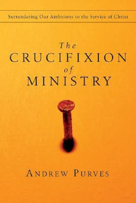 The Crucifixion of Ministry: Surrendering Our Ambitions to the Service of Christ(English, Paperback, Andrew Purves)