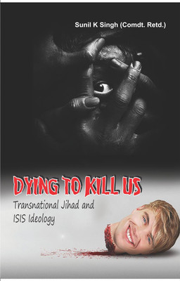 Dying to Kill US Transnational Jihad and ISIS Ideology(English, Hardcover, Sunil K Singh (Comdt. Retd.))