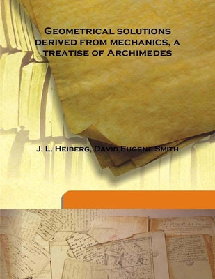 Geometrical Solutions Derived From Mechanics, A Treatise Of Archimedes(English, Hardcover, J. L. Heiberg, David Eugene Smith)
