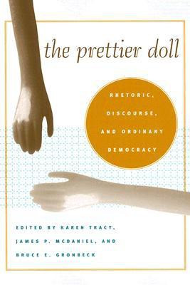 The Prettier Doll: Rhetoric, Discourse, and Ordinary Democracy( Series - Rhetoric Culture And Social Critique )(English, Paperback, Karen Tracy, Bruce E. Gronbeck, James P. McDaniel)