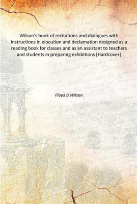 Wilson's book of recitations and dialogues with instructions in elocution and declamation designed as a reading book for classes(English, Hardcover, Floyd B.Wilson)