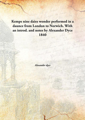Kemps nine daies wonder performed in a daunce from London to Norwich. With an introd. and notes by Alexander Dyce(English, Hardcover, Alexander dyce)