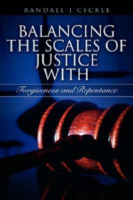 BALANCING THE SCALES OF JUSTICE With Forgiveness and Repentance(English, Paperback, Cecrle Randall J)