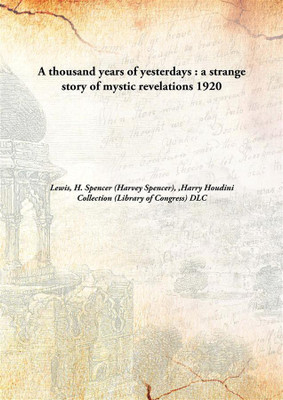 A thousand years of yesterdays : a strange story of mystic revelations(English, Hardcover, Lewis, H. Spencer (Harvey Spencer), Harry Houdini Collection (Library of Congress) DLC)