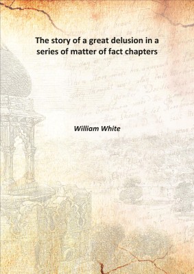 The story of a great delusion in a series of matter of fact chapters 1885(English, Hardcover, William White)