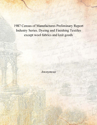 1987 Census of Manufactures Preliminary Report Industry Series. Dyeing and Finishing Textiles except wool fabrics and knit goods(English, Paperback, Anonymous)