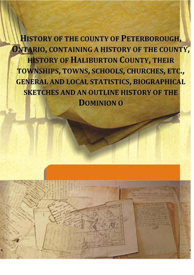 History of the county of Peterborough, Ontario, containing a history of the county, history of Haliburton County, their township(English, Hardcover, Anonymous)