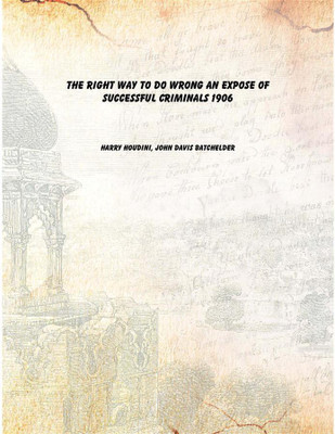 The Right Way to Do Wrong An Expose of Successful Criminals 1906(English, Paperback, Harry Houdini, John Davis Batchelder)