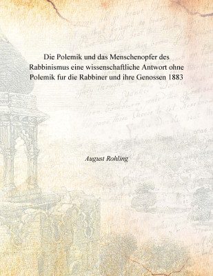Die Polemik und das Menschenopfer des Rabbinismus eine wissenschaftliche Antwort ohne Polemik fur die Rabbiner und ihre Genossen(German, Hardcover, August Rohling)