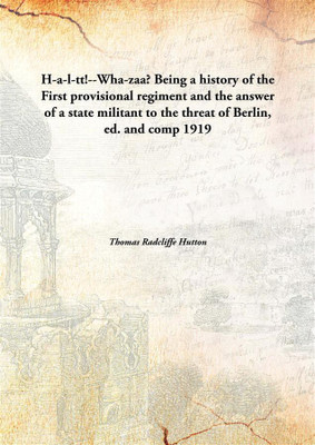 H-A-L-Tt!--Wha-Zaa. Being A History of The First Provisional Regiment and The Answer of A State Militant to The Threat of Berlin, Ed. and Comp(English, Hardcover, Thomas Radcliffe Hutton) H-A-L-Tt!--Wha-Zaa. Being A History of The First Provisional Regiment and The Answer of A State Militant to The Threat of Berlin, Ed. and Comp(English, Hardcover, Thomas Radcliffe Hutton)